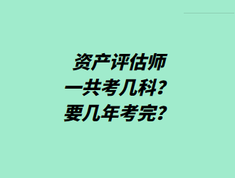 資產(chǎn)評(píng)估師一共考幾科？要幾年考完？