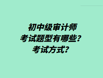 初中級(jí)審計(jì)師考試題型有哪些？考試方式？
