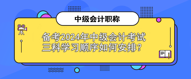 備考2024年中級會(huì)計(jì)考試 三科學(xué)習(xí)順序如何安排？