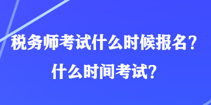 稅務(wù)師考試什么時候報名？什么時間考試？