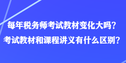 每年稅務(wù)師考試教材變化大嗎？考試教材和課程講義有什么區(qū)別？