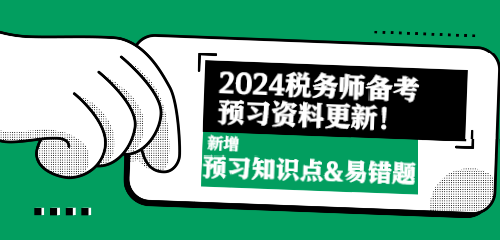 2024稅務(wù)師備考預(yù)習(xí)資料更新！新增預(yù)習(xí)知識點&易錯題