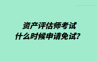 資產評估師考試什么時候申請免試？