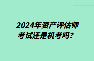 2024年資產(chǎn)評(píng)估師考試還是機(jī)考嗎？