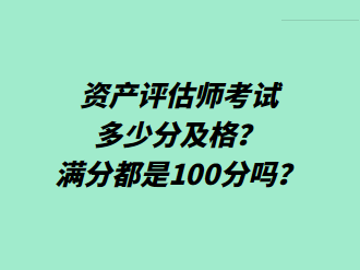 資產(chǎn)評估師考試多少分及格？滿分都是100分嗎？