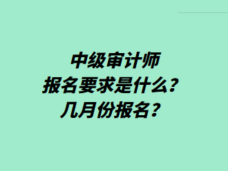 中級(jí)審計(jì)師報(bào)名要求是什么？幾月份報(bào)名？