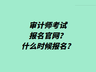 審計師考試報名官網(wǎng)？什么時候報名？
