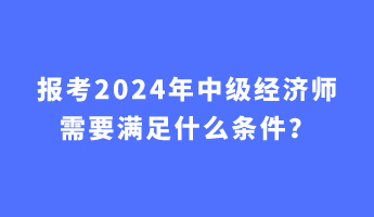 報考2024年中級經(jīng)濟師需要滿足什么條件？