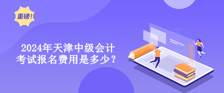 2024年天津中級(jí)會(huì)計(jì)考試報(bào)名費(fèi)用是多少？