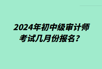 2024年初中級審計(jì)師考試幾月份報(bào)名？