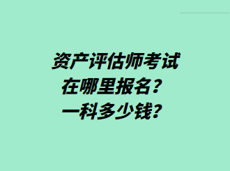 資產(chǎn)評(píng)估師考試在哪里報(bào)名？一科多少錢？