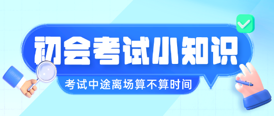 初級會計職稱考試中途離場會不會算進考試時間呢？
