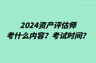 2024資產(chǎn)評(píng)估師考什么內(nèi)容？考試時(shí)間？
