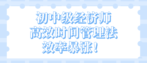 開學不惑！初中級經濟師高效時間管理法 效率暴漲！