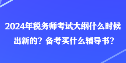 2024年稅務(wù)師考試大綱什么時(shí)候出新的？備考買什么輔導(dǎo)書？