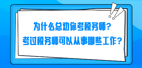 為什么總勸你考稅務(wù)師？考過稅務(wù)師可以從事哪些工作？