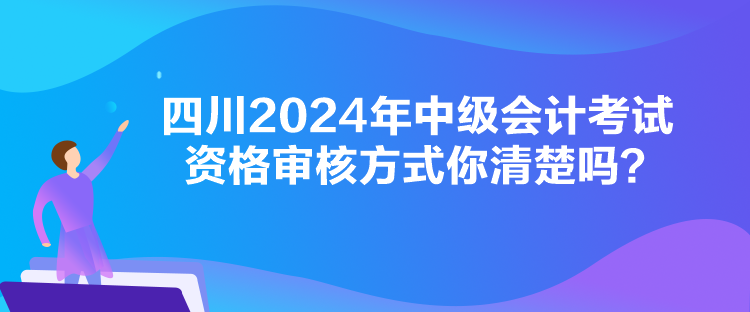四川2024年中級會計(jì)考試資格審核方式你清楚嗎？