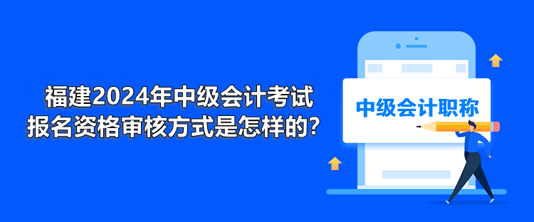 福建2024年中級會計考試報名資格審核方式是怎樣的？