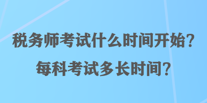 稅務(wù)師考試什么時間開始？每科考試多長時間？