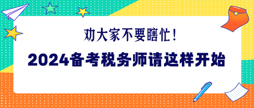 勸大家不要瞎忙！2024年備考稅務(wù)師請這樣開始！