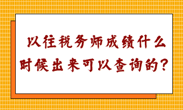 以往稅務(wù)師成績(jī)什么時(shí)候出來可以查詢的？