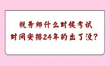 稅務(wù)師什么時(shí)候考試時(shí)間安排24年的出了沒？