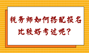 稅務(wù)師如何搭配報(bào)名比較好考過呢？