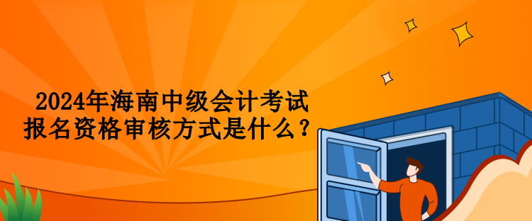 2024年海南中級會計(jì)考試報(bào)名資格審核方式是什么？