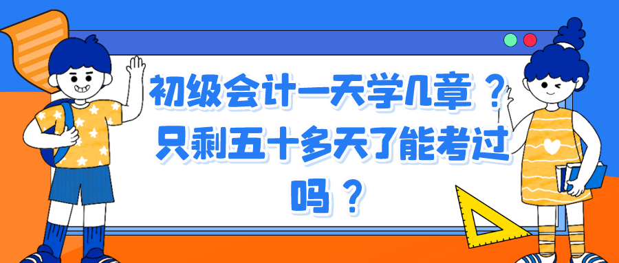 初級會計一天學(xué)幾章？只剩五十多天了能考過嗎？