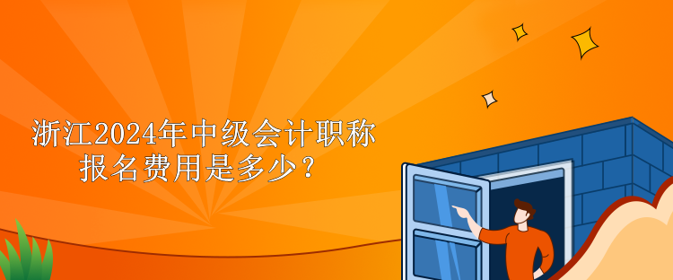 浙江2024年中級(jí)會(huì)計(jì)職稱報(bào)名費(fèi)用是多少？