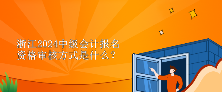 浙江2024中級會計報名資格審核方式是什么？