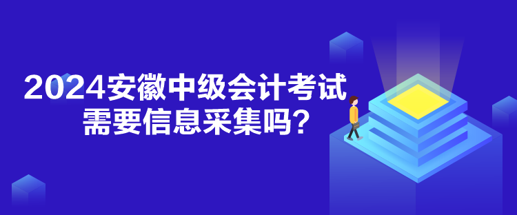 2024安徽中級(jí)會(huì)計(jì)考試需要信息采集嗎？