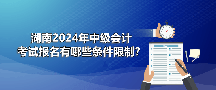湖南2024年中級會計考試報名有哪些條件限制？
