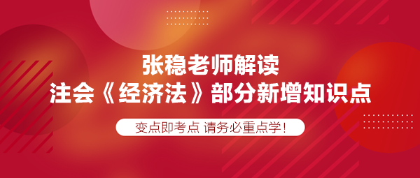 張穩(wěn)老師解讀注會《經(jīng)濟法》部分新增知識點，速學！