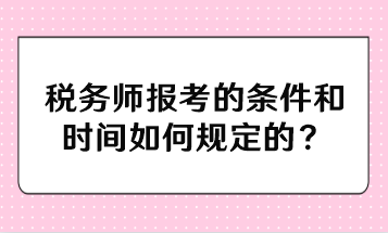 稅務師報考的條件和時間如何規(guī)定的？