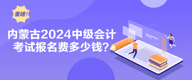 內蒙古2024中級會計考試報名費多少錢？