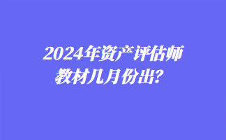 2024年資產(chǎn)評估師教材幾月份出？