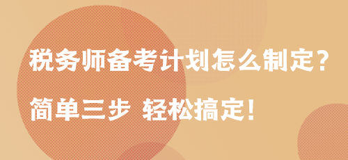 稅務(wù)師備考計劃怎么制定？簡單三步 輕松搞定！