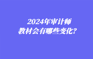 2024年審計師教材會有哪些變化？