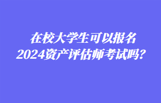 在校大學生可以報名2024年資產(chǎn)評估師考試嗎？