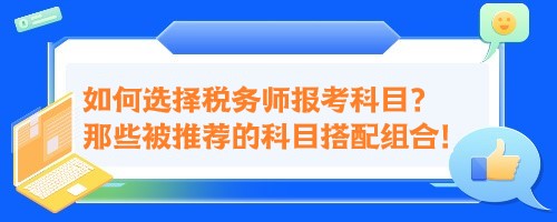 如何選擇稅務(wù)師報考科目？來看那些被推薦的科目搭配組合！