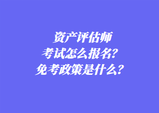 資產(chǎn)評估師考試怎么報名？免考政策是什么？