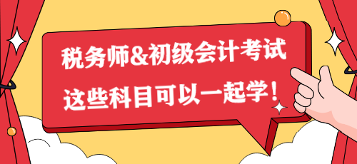 一備兩考？稅務(wù)師&初級會計考試這些科目可以一起學(xué)！