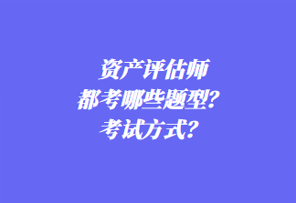 資產(chǎn)評(píng)估師都考哪些題型？考試方式？