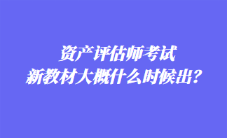 資產(chǎn)評估師考試新教材大概什么時(shí)候出？