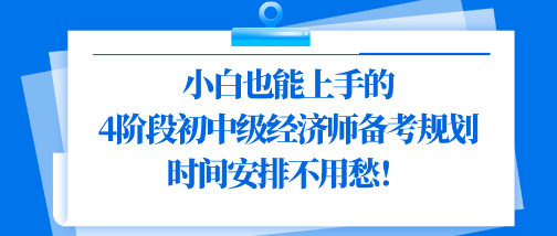 小白也能上手的4階段初中級(jí)經(jīng)濟(jì)師備考規(guī)劃 時(shí)間安排不用愁！