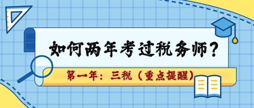 如何兩年考過稅務(wù)師？第一年：三稅（重點(diǎn)章及學(xué)習(xí)提醒）