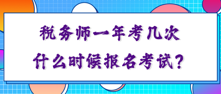 稅務(wù)師一年考幾次？你知道什么時(shí)候報(bào)名考試嗎？