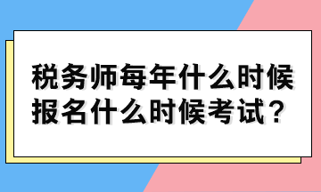 稅務(wù)師每年什么時(shí)候報(bào)名什么時(shí)候考試？