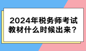 2024年稅務(wù)師考試教材什么時候出來？